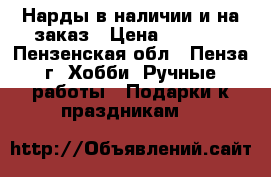 Нарды в наличии и на заказ › Цена ­ 5 500 - Пензенская обл., Пенза г. Хобби. Ручные работы » Подарки к праздникам   